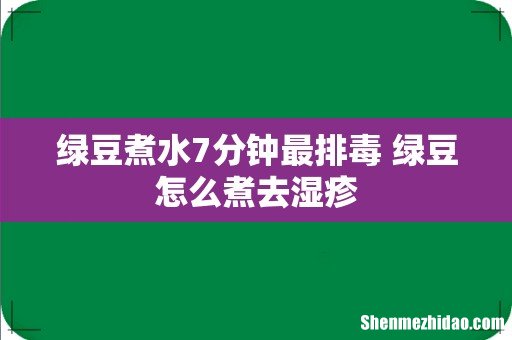 绿豆煮水7分钟最排毒 绿豆怎么煮去湿疹