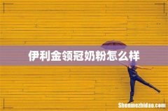 伊利金领冠奶粉怎么样