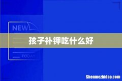 孩子补钾吃什么好