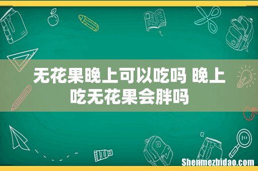 无花果晚上可以吃吗 晚上吃无花果会胖吗
