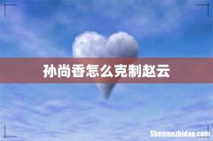 孙尚香怎么克制赵云