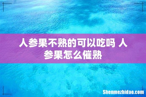 人参果不熟的可以吃吗 人参果怎么催熟