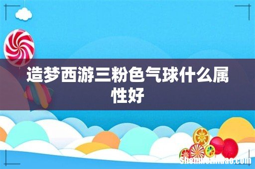 造梦西游三粉色气球什么属性好