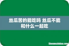 丝瓜苦的能吃吗 丝瓜不能和什么一起吃