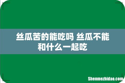丝瓜苦的能吃吗 丝瓜不能和什么一起吃