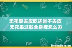 无花果去皮吃还是不去皮 无花果过敏全身痒怎么办