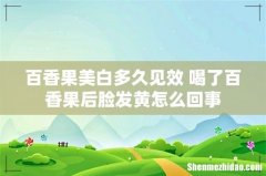 百香果美白多久见效 喝了百香果后脸发黄怎么回事