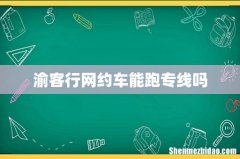 渝客行网约车能跑专线吗