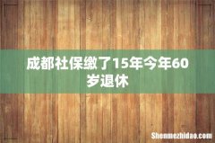 成都社保缴了15年今年60岁退休