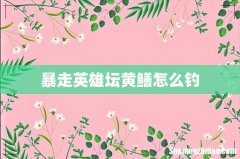 暴走英雄坛黄鳝怎么钓