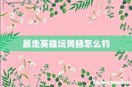 暴走英雄坛黄鳝怎么钓