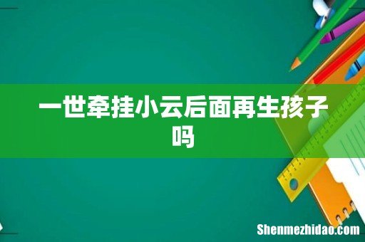 一世牵挂小云后面再生孩子吗