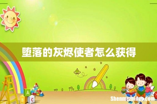 堕落的灰烬使者怎么获得