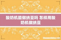 酸奶机能做纳豆吗 怎样用酸奶机做纳豆