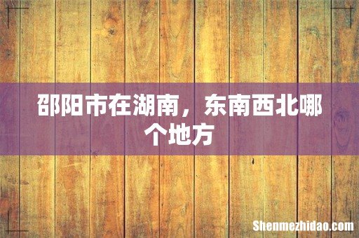 邵阳市在湖南,东南西北哪个地方