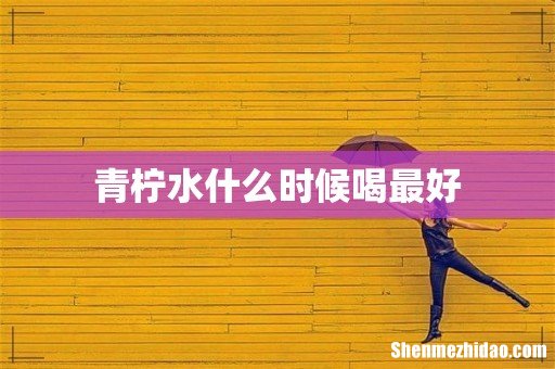 青柠水什么时候喝最好