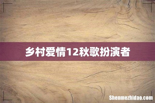 乡村爱情12秋歌扮演者