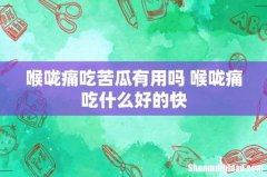 喉咙痛吃苦瓜有用吗 喉咙痛吃什么好的快