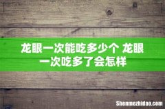 龙眼一次能吃多少个 龙眼一次吃多了会怎样