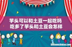 芋头可以和土豆一起吃吗 吃多了芋头和土豆会怎样