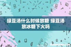 绿豆汤什么时候放糖 绿豆汤放冰糖下火吗