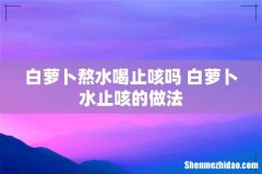白萝卜熬水喝止咳吗 白萝卜水止咳的做法