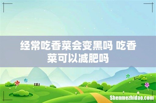 经常吃香菜会变黑吗 吃香菜可以减肥吗