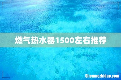 燃气热水器1500左右推荐