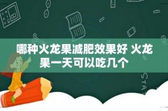 哪种火龙果减肥效果好 火龙果一天可以吃几个