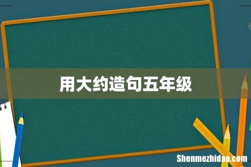 用大约造句五年级