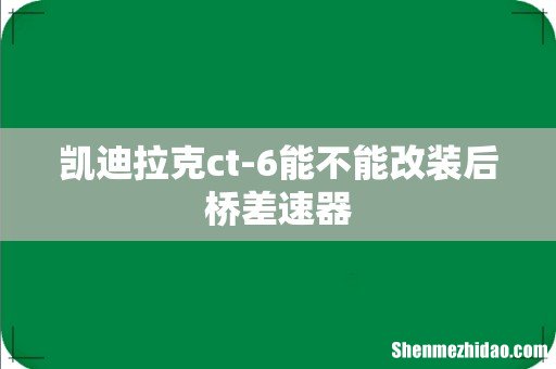 凯迪拉克ct-6能不能改装后桥差速器