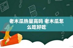 老木瓜热量高吗 老木瓜怎么吃好吃