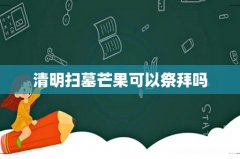 清明扫墓芒果可以祭拜吗