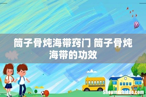 筒子骨炖海带窍门 筒子骨炖海带的功效