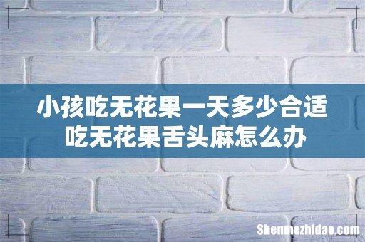 小孩吃无花果一天多少合适 吃无花果舌头麻怎么办