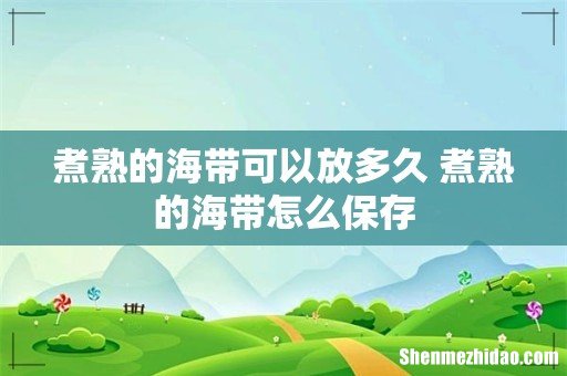煮熟的海带可以放多久 煮熟的海带怎么保存