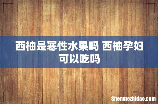 西柚是寒性水果吗 西柚孕妇可以吃吗
