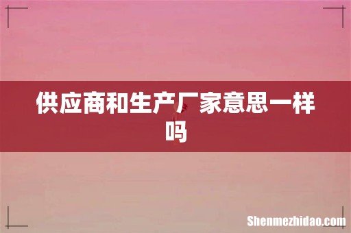 供应商和生产厂家意思一样吗