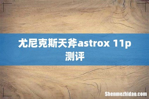 尤尼克斯天斧astrox 11p测评