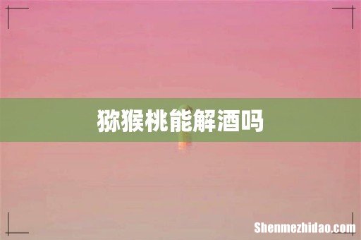 猕猴桃能解酒吗