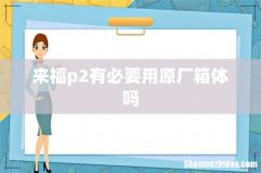 来福p2有必要用原厂箱体吗