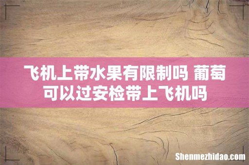 飞机上带水果有限制吗 葡萄可以过安检带上飞机吗