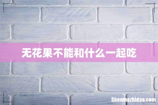 无花果不能和什么一起吃