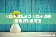 月经不调怎么办 月经不调的调理要对症调理