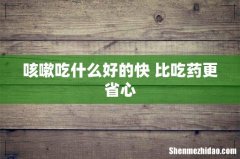 咳嗽吃什么好的快 比吃药更省心