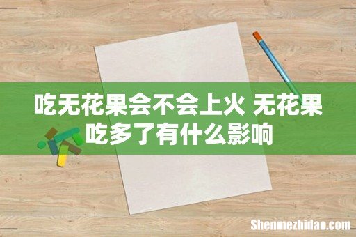 吃无花果会不会上火 无花果吃多了有什么影响