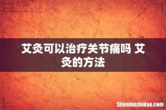 艾灸可以治疗关节痛吗 艾灸的方法