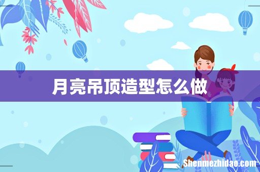 月亮吊顶造型怎么做