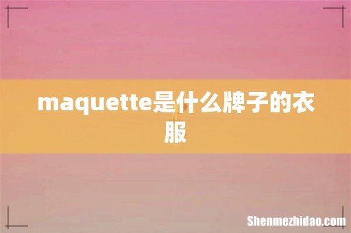 maquette是什么牌子的衣服