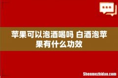 苹果可以泡酒喝吗 白酒泡苹果有什么功效